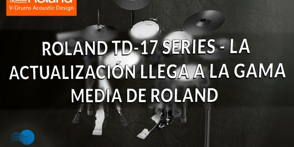 NUEVOS MODULOS ROLAND TD-17 - LA ACTUALIZACIÓN LLEGA A LAS BATERIAS ELECTRÓNICAS DE GAMA MEDIA DE ROLAND